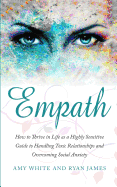 Empath: How to Thrive in Life as a Highly Sensitive - Guide to Handling Toxic Relationships and Overcoming Social Anxiety (Empath Series) (Volume 3)