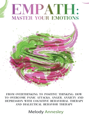 Empath: Master Your Emotions - From Overthinking To Positive Thinking: How To Overcome Panic Attacks, Anger, Anxiety and Depression with Cognitive Behavioral Therapy and Dialectical Behavior Therapy - Annesley, Melody