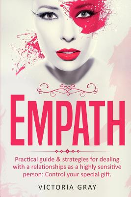 Empath: Practical Guide & Strategies for Dealing with a Relationships as a Highly Sensitive Person: Control Your Special Gift - Gray, Victoria