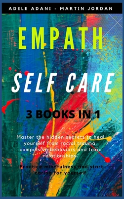 Empath Self Care: Master the hidden secrets to heal yourself from racial trauma, compulsive behaviors and toxic relationships. Practice mindfulness and start caring for yourself - Adani, Adele