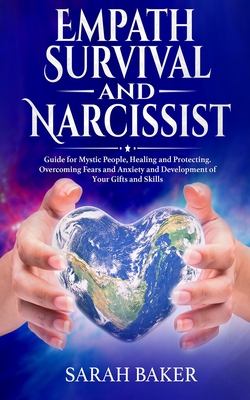 Empath Survival and Narcissist: Guide for Mystic People, Healing and Protecting. Overcoming Fears and Anxiety and Development of Your Gifts and Skills - Baker, Sarah