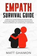 Empath Survival Guide: A pratical guide to develop your gift and overcome fears. Life strategies for sensitive people to improve self-esteem & self-confidence in relationships.