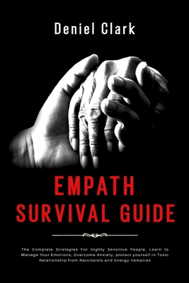 Empath Survival Guide: The Complete Strategies For Highly Sensitive People. Learn to Manage Your Emotions, Overcome Anxiety, protect yourself in Toxic Relationship from Narcissists and Energy Vampires - Clark, Deniel