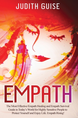 Empath: The Most Effective Empath Healing and Empath Survival Guide in Today's World for Highly Sensitive People to Protect Yourself and Enjoy Life. Empath Rising! - Guise, Judith