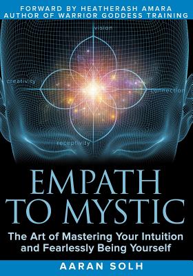 Empath to Mystic: The Art of Mastering Your Intuition and Fearlessly Being Yourself - Solh, Aaran, and Amara, Heatherash (Foreword by)