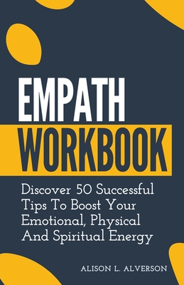 Empath Workbook: Discover 50 Successful Tips To Boost your Emotional, Physical And Spiritual Energy - Alverson, Alison L
