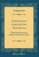 Empedoclis Agrigentini Fragmenta: Disposuit Recensuit Adnotavit Henricus Stein (Classic Reprint)