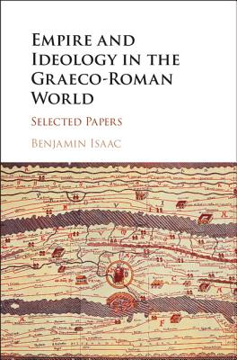 Empire and Ideology in the Graeco-Roman World: Selected Papers - Isaac, Benjamin