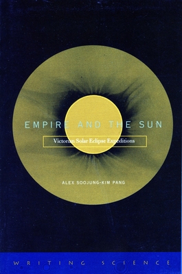 Empire and the Sun: Victorian Solar Eclipse Expeditions - Pang, Alex Soojung-Kim