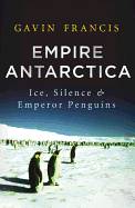 Empire Antarctica: Ice, Silence & Emperor Penguins