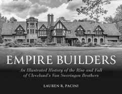 Empire Builders: An Illustrated History of the Rise and Fall of Cleveland's Van Sweringen Brothers