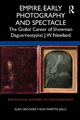 Empire, Early Photography and Spectacle: The Global Career of Showman Daguerreotypist J.W. Newland - Decourcy, Elisa, and Jolly, Martyn