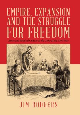Empire, Expansion and the Struggle for Freedom: American Political Culture at the Time of the Civil War - Rodgers, Jim