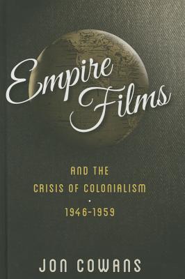 Empire Films and the Crisis of Colonialism, 1946-1959 - Cowans, Jon