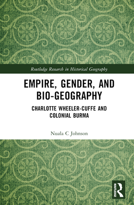 Empire, Gender, and Bio-Geography: Charlotte Wheeler-Cuffe and Colonial Burma - Johnson, Nuala C