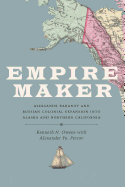Empire Maker: Aleksandr Baranov and Russian Colonial Expansion Into Alaska and Northern California