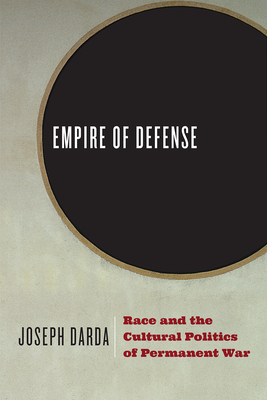 Empire of Defense: Race and the Cultural Politics of Permanent War - Darda, Joseph