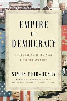 Empire of Democracy: The Remaking of the West Since the Cold War - Reid-Henry, Simon