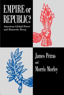 Empire or Republic?: American Global Power and Domestic Decay - Petras, James, and Morley, Morris