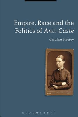 Empire, Race and the Politics of Anti-Caste - Bressey, Caroline, Dr.