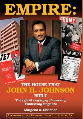 Empire: The House That John H. Johnson Built (The Life & Legacy of Pioneering Publishing Magnate) - Christian, Margena A, and Jackson, Jesse L, Rev. (Foreword by), and Thomas, Raymond A (Cover design by)