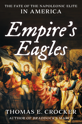 Empire's Eagles: The Fate of the Napoleonic Elite in America - Crocker, Thomas E