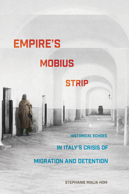 Empire's Mobius Strip: Historical Echoes in Italy's Crisis of Migration and Detention - Hom, Stephanie Malia