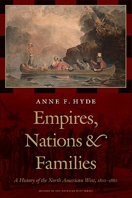 Empires, Nations, and Families: A History of the North American West, 1800-1860 - Hyde, Anne F