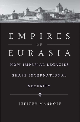 Empires of Eurasia: How Imperial Legacies Shape International Security - Mankoff, Jeffrey