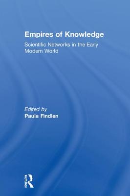 Empires of Knowledge: Scientific Networks in the Early Modern World - Findlen, Paula (Editor)