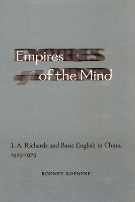 Empires of the Mind: I. A. Richards and Basic English in China, 1929-1979 - Koeneke, Rodney