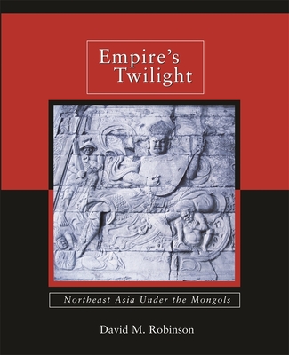 Empire's Twilight: Northeast Asia Under the Mongols - Robinson, David M, Professor