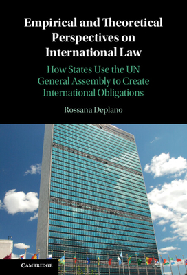 Empirical and Theoretical Perspectives on International Law: How States Use the UN General Assembly to Create International Obligations - Deplano, Rossana
