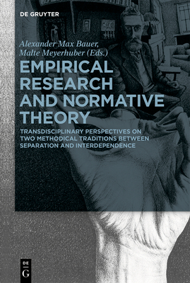 Empirical Research and Normative Theory: Transdisciplinary Perspectives on Two Methodical Traditions Between Separation and Interdependence - Bauer, Alexander Max (Editor), and Meyerhuber, Malte (Editor)