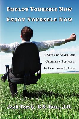 Employ Yourself Now, Enjoy Yourself Now: 7 Steps to Start and Operate a Business in Less Than 90 Days - Terry, Jack