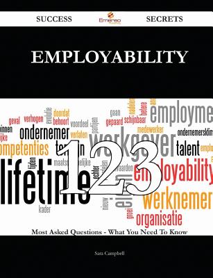 Employability 123 Success Secrets - 123 Most Asked Questions on Employability - What You Need to Know - Campbell, Sara