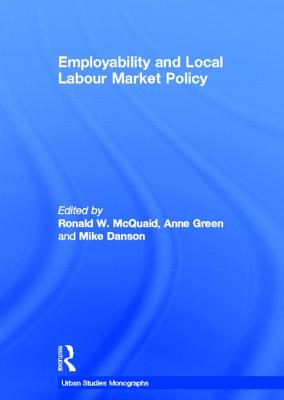 Employability and Local Labour Market Policy - McQuaid, Ronald W (Editor), and Green, Anne E (Editor), and Danson, Mike (Editor)