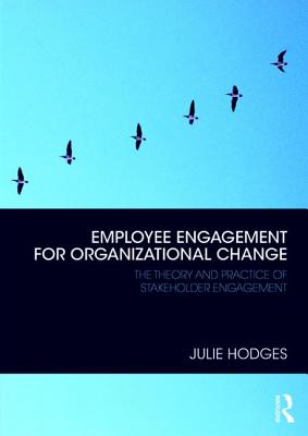 Employee Engagement for Organizational Change: The Theory and Practice of Stakeholder Engagement - Hodges, Julie