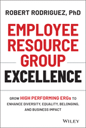 Employee Resource Group Excellence: Grow High Performing Ergs to Enhance Diversity, Equality, Belonging, and Business Impact