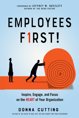 Employees First!: Inspire, Engage, and Focus on the Heart of Your Organization - Cutting, Donna, and Hayzlett, Jeffrey W. (Foreword by)