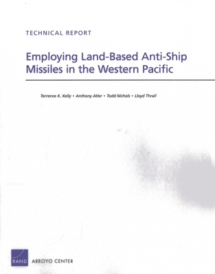 Employing Land-Based Anti-Ship Missiles in the Western Pacific - Kelly, Terrence K, and Atler, Anthony, and Nichols, Todd