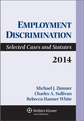 Employment Discrimination: Selected Cases and Statutes, 2014 - Sullivan, Charles a, and Zimmer, and Zimmer, Michael J