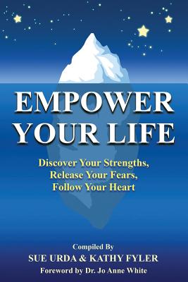 Empower Your Life: Discover Your Strengths, Release Your Fears, Follow Your Heart - Urda, Sue (Compiled by), and Fyler, Kathy (Compiled by), and Micheli, Dana (Editor)