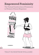 Empowered Femininity: The Textual Construction of Femininity in Women (Tm)S Fitness Magazines - Williams, Tracy Rundstrom