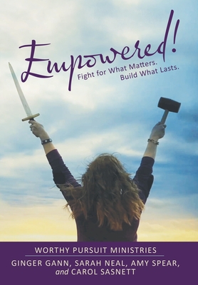 Empowered!: Fight for What Matters. Build What Lasts. - Gann, Ginger, and Neal, Sarah, and Spear, Amy