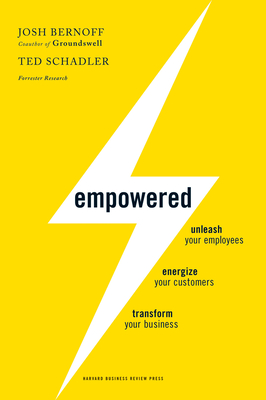 Empowered: Unleash Your Employees, Energize Your Customers, and Transform Your Business - Bernoff, Josh, and Schadler, Ted