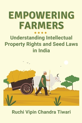 Empowering Farmers: Understanding Intellectual Property Rights and Seed Laws in India - Chandra Tiwari, Ruchi Vipin