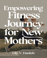 Empowering Fitness Journey for New Mothers: A Detailed Guide to Customized Home Workouts for Rebuilding Strength and Enhancing Well-Being Post-Pregnancy.