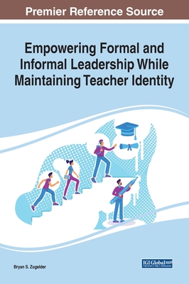 Empowering Formal and Informal Leadership While Maintaining Teacher Identity - Zugelder, Bryan S (Editor)