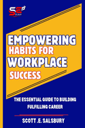 Empowering Habits For Workplace Success: The Essential Guide To Building Fulfilling Career